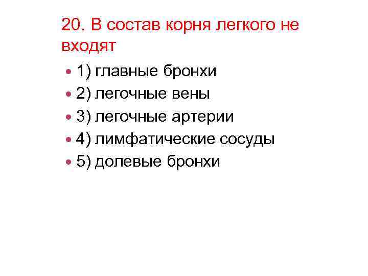 20. В состав корня легкого не входят 1) главные бронхи 2) легочные вены 3)