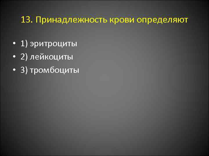 13. Принадлежность крови определяют • 1) эритроциты • 2) лейкоциты • 3) тромбоциты 