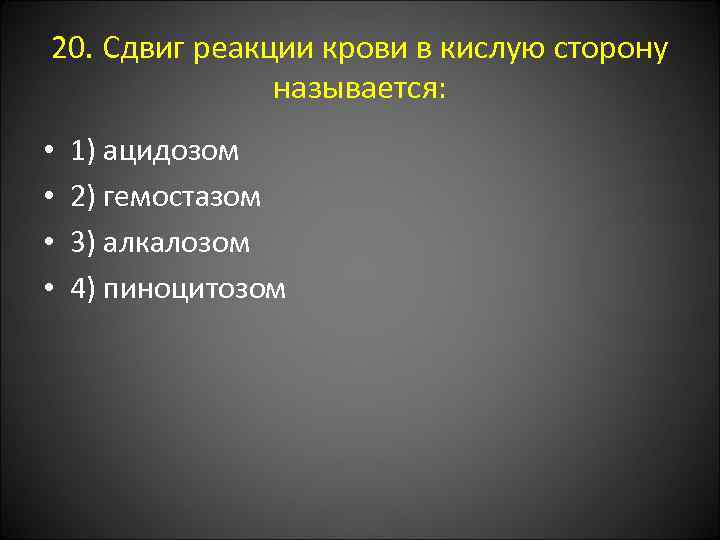 20. Сдвиг реакции крови в кислую сторону называется: • • 1) ацидозом 2) гемостазом