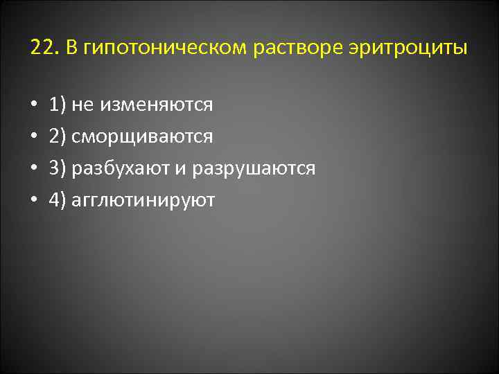 22. В гипотоническом растворе эритроциты • • 1) не изменяются 2) сморщиваются 3) разбухают