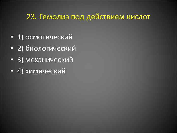 23. Гемолиз под действием кислот • • 1) осмотический 2) биологический 3) механический 4)