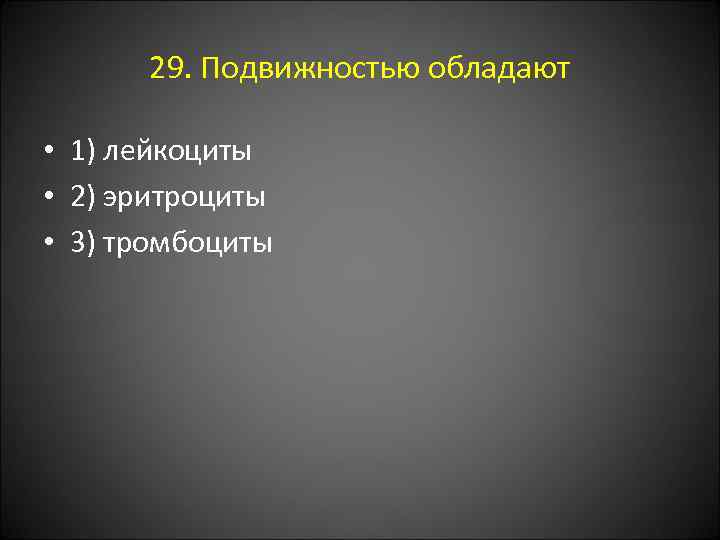 29. Подвижностью обладают • 1) лейкоциты • 2) эритроциты • 3) тромбоциты 