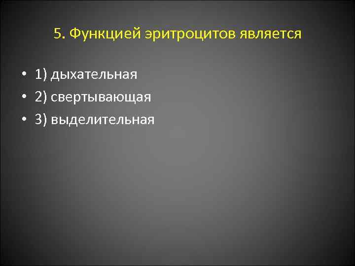 5. Функцией эритроцитов является • 1) дыхательная • 2) свертывающая • 3) выделительная 