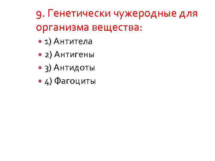 9. Генетически чужеродные для организма вещества: 1) Антитела 2) Антигены 3) Антидоты 4) Фагоциты