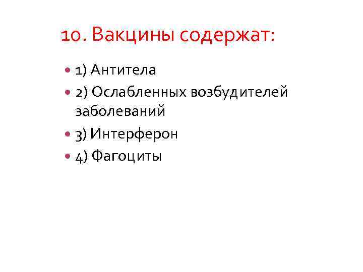 10. Вакцины содержат: 1) Антитела 2) Ослабленных возбудителей заболеваний 3) Интерферон 4) Фагоциты 