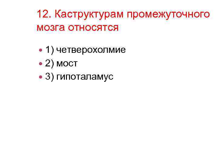 12. Каструктурам промежуточного мозга относятся 1) четверохолмие 2) мост 3) гипоталамус 