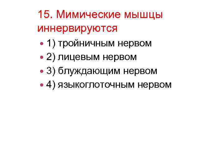 15. Мимические мышцы иннервируются 1) тройничным нервом 2) лицевым нервом 3) блуждающим нервом 4)