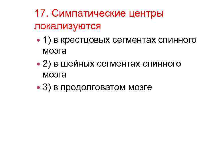 17. Симпатические центры локализуются 1) в крестцовых сегментах спинного мозга 2) в шейных сегментах