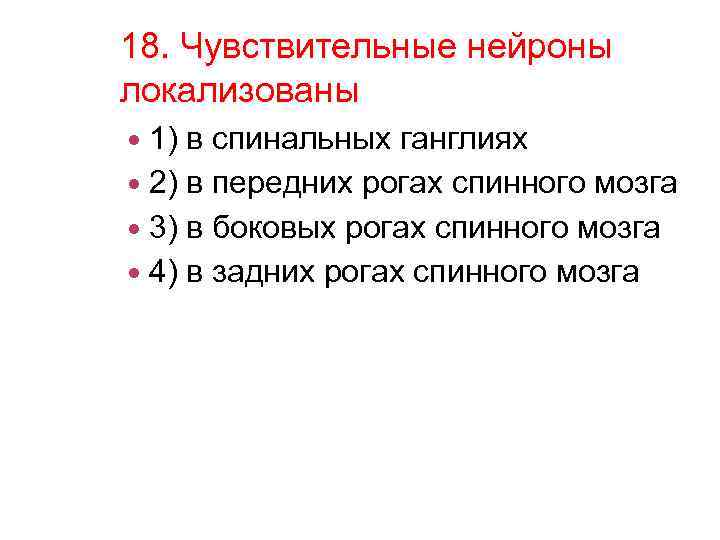 18. Чувствительные нейроны локализованы 1) в спинальных ганглиях 2) в передних рогах спинного мозга