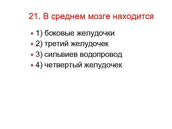 21. В среднем мозге находится 1) боковые желудочки 2) третий желудочек 3) сильвиев водопровод