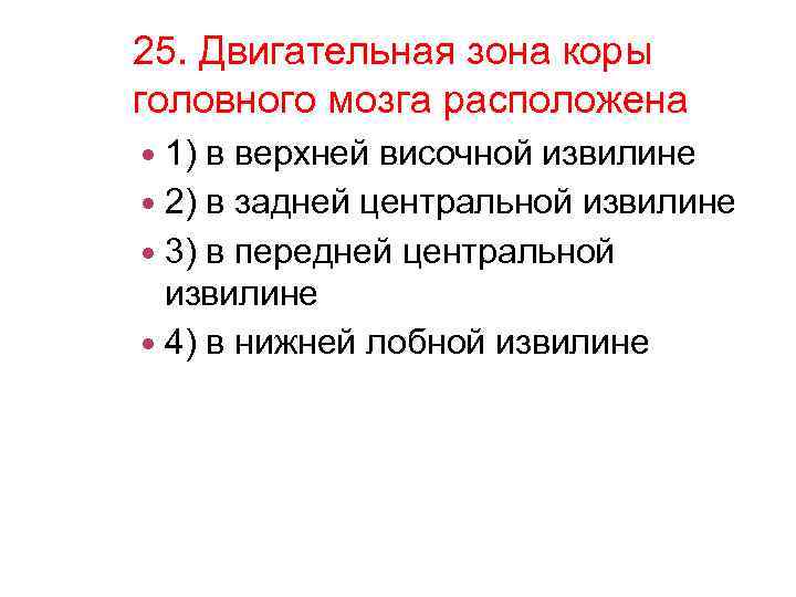 25. Двигательная зона коры головного мозга расположена 1) в верхней височной извилине 2) в