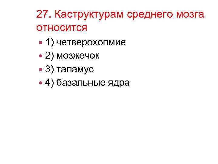 27. Каструктурам среднего мозга относится 1) четверохолмие 2) мозжечок 3) таламус 4) базальные ядра