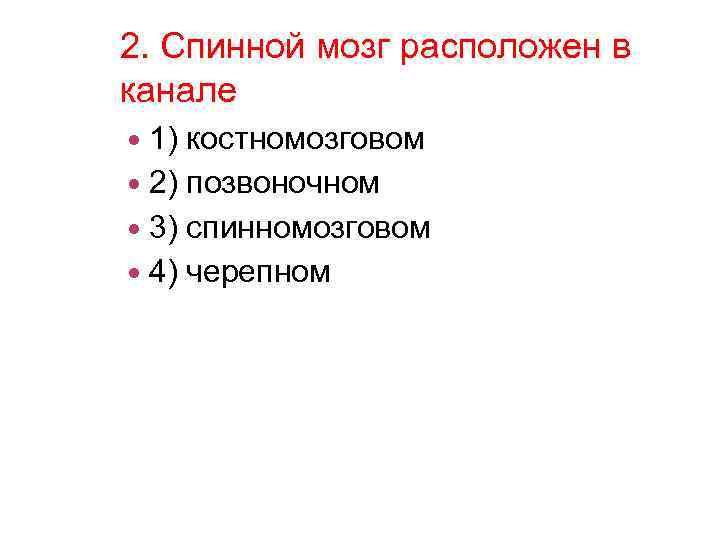 2. Спинной мозг расположен в канале 1) костномозговом 2) позвоночном 3) спинномозговом 4) черепном