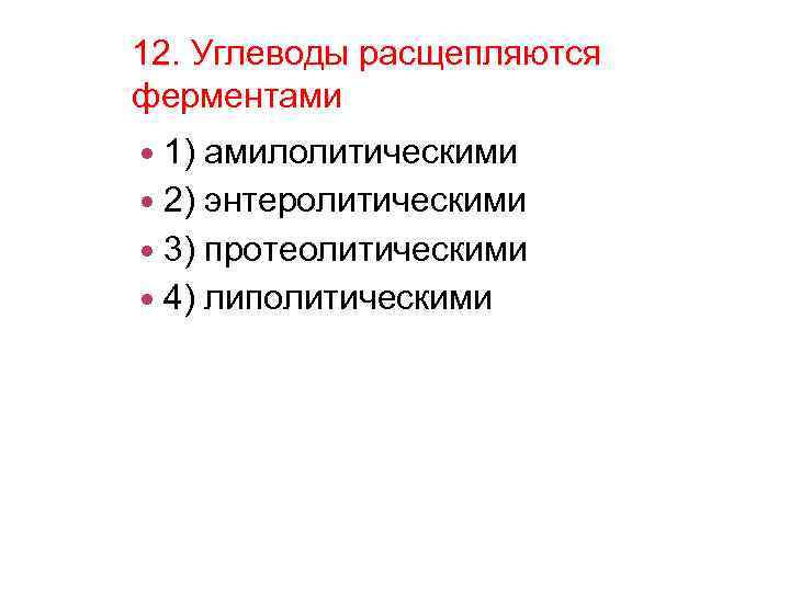 12. Углеводы расщепляются ферментами 1) амилолитическими 2) энтеролитическими 3) протеолитическими 4) липолитическими 