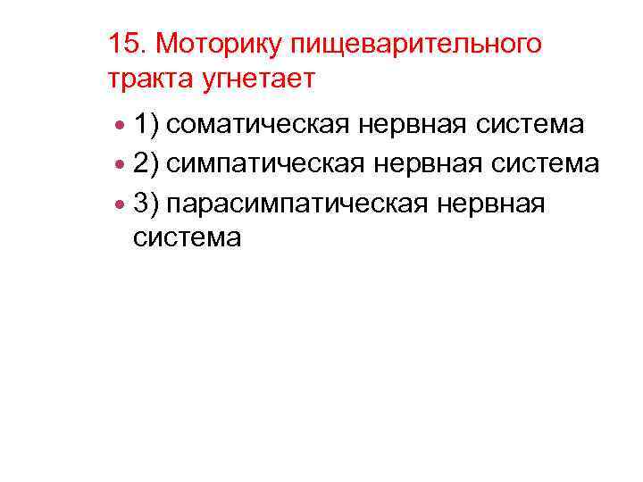 15. Моторику пищеварительного тракта угнетает 1) соматическая нервная система 2) симпатическая нервная система 3)