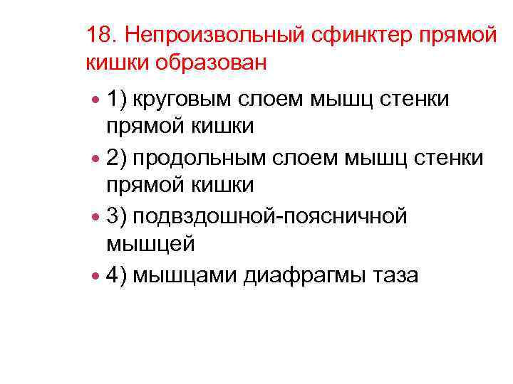 18. Непроизвольный сфинктер прямой кишки образован 1) круговым слоем мышц стенки прямой кишки 2)