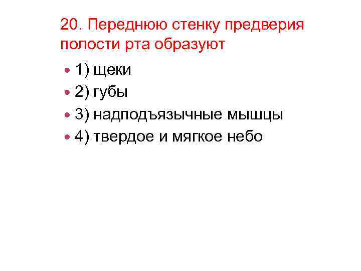 20. Переднюю стенку предверия полости рта образуют 1) щеки 2) губы 3) надподъязычные мышцы