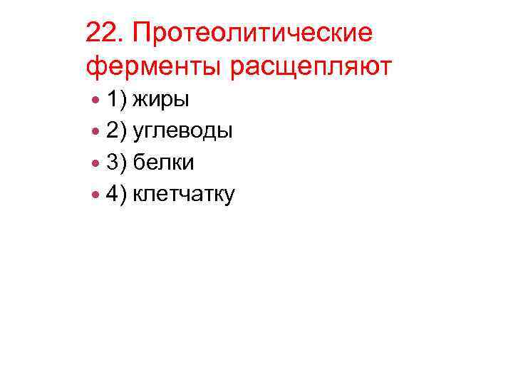 22. Протеолитические ферменты расщепляют 1) жиры 2) углеводы 3) белки 4) клетчатку 