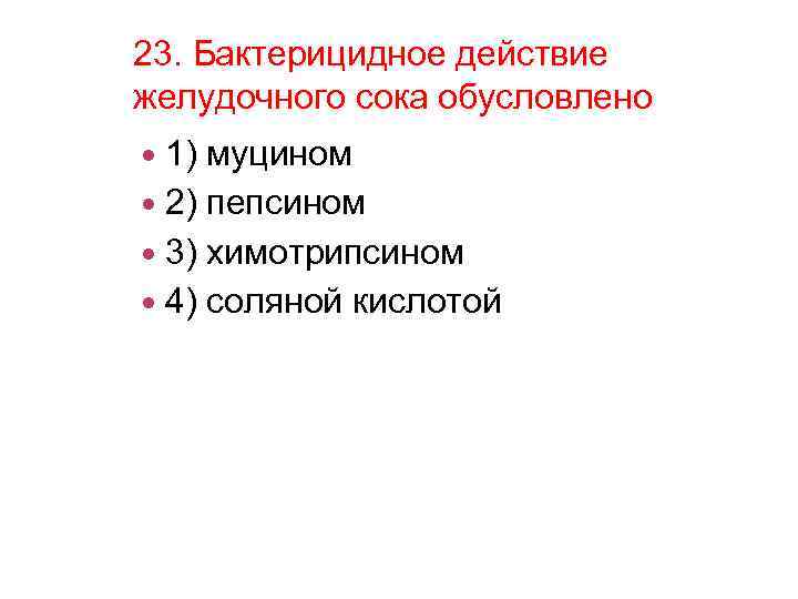 23. Бактерицидное действие желудочного сока обусловлено 1) муцином 2) пепсином 3) химотрипсином 4) соляной