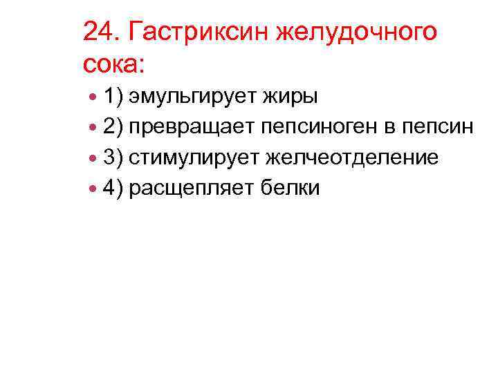 24. Гастриксин желудочного сока: 1) эмульгирует жиры 2) превращает пепсиноген в пепсин 3) стимулирует