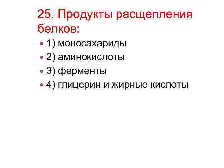 25. Продукты расщепления белков: 1) моносахариды 2) аминокислоты 3) ферменты 4) глицерин и жирные