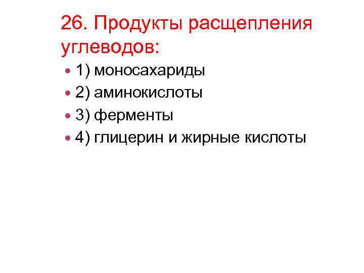 26. Продукты расщепления углеводов: 1) моносахариды 2) аминокислоты 3) ферменты 4) глицерин и жирные