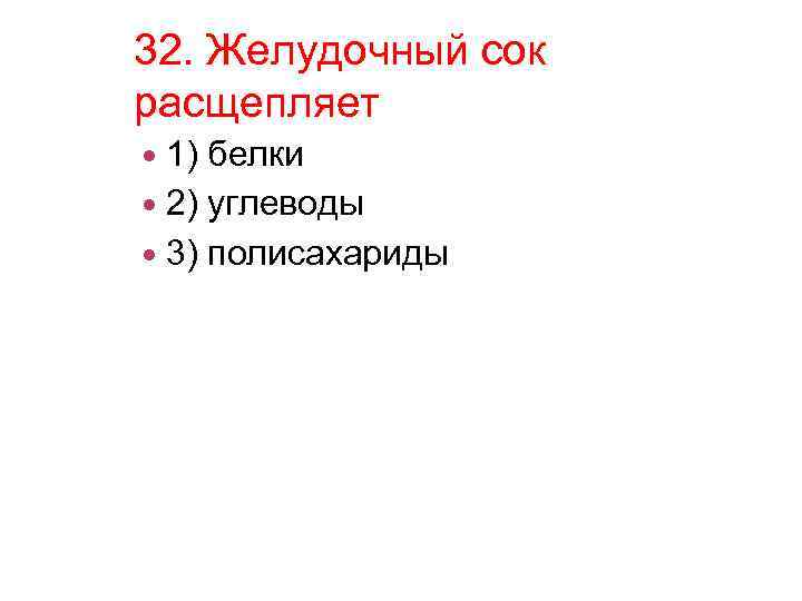 32. Желудочный сок расщепляет 1) белки 2) углеводы 3) полисахариды 