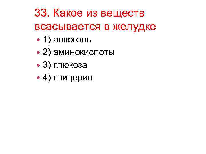 33. Какое из веществ всасывается в желудке 1) алкоголь 2) аминокислоты 3) глюкоза 4)