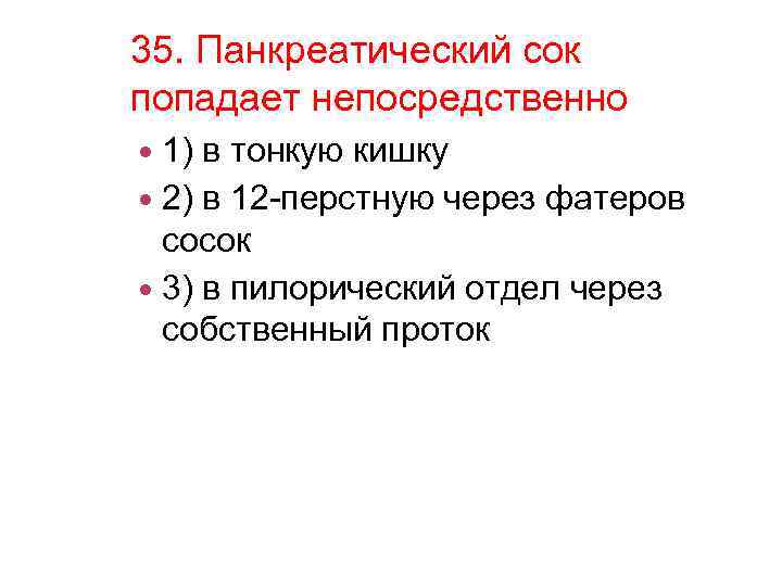 35. Панкреатический сок попадает непосредственно 1) в тонкую кишку 2) в 12 -перстную через