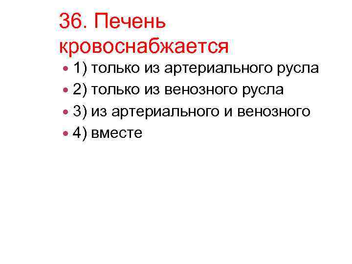 36. Печень кровоснабжается 1) только из артериального русла 2) только из венозного русла 3)