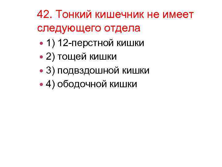 42. Тонкий кишечник не имеет следующего отдела 1) 12 -перстной кишки 2) тощей кишки