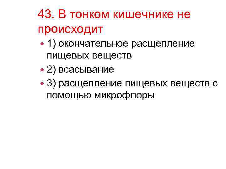 43. В тонком кишечнике не происходит 1) окончательное расщепление пищевых веществ 2) всасывание 3)