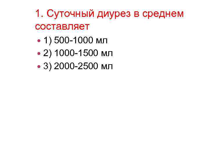 1. Суточный диурез в среднем составляет 1) 500 -1000 мл 2) 1000 -1500 мл