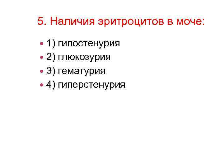 5. Наличия эритроцитов в моче: 1) гипостенурия 2) глюкозурия 3) гематурия 4) гиперстенурия 