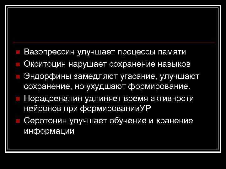 n n n Вазопрессин улучшает процессы памяти Окситоцин нарушает сохранение навыков Эндорфины замедляют угасание,