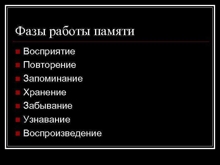 Фазы работы памяти Восприятие n Повторение n Запоминание n Хранение n Забывание n Узнавание