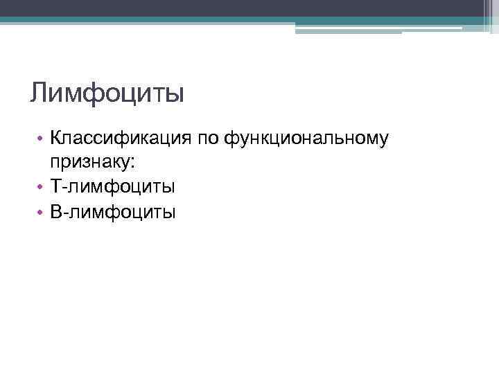 Лимфоциты • Классификация по функциональному признаку: • Т-лимфоциты • В-лимфоциты 