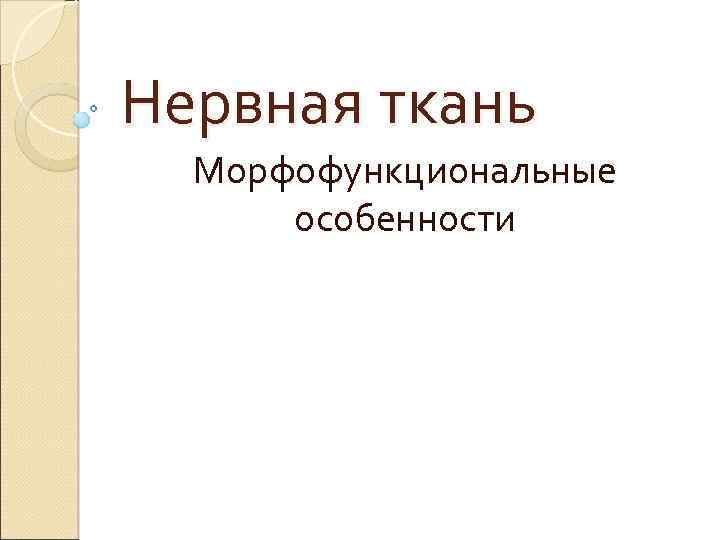 Нервная ткань Морфофункциональные особенности 