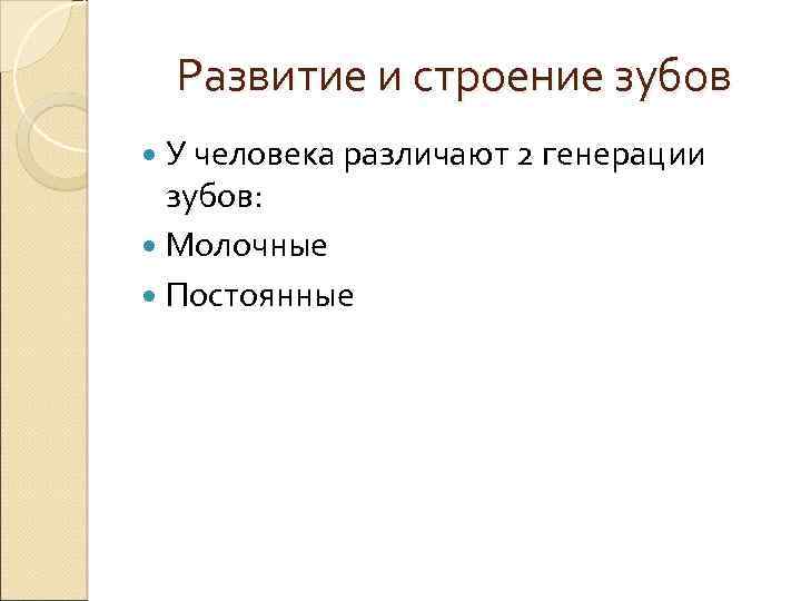 Развитие и строение зубов У человека различают 2 генерации зубов: Молочные Постоянные 