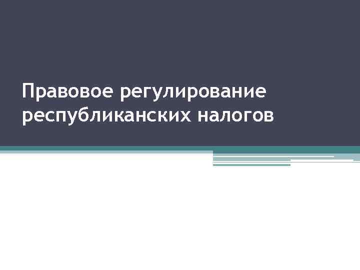 Правовое регулирование республиканских налогов 