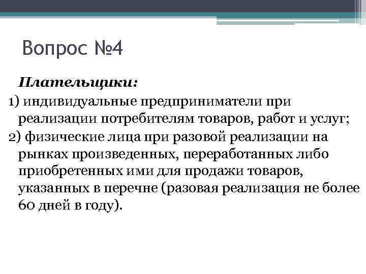 Вопрос № 4 Плательщики: 1) индивидуальные предприниматели при реализации потребителям товаров, работ и услуг;