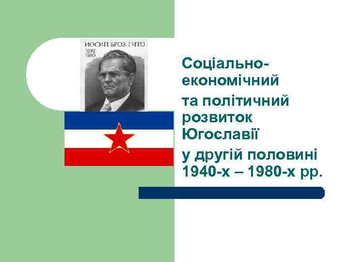 Соціальноекономічний та політичний розвиток Югославії у другій половині 1940 -х – 1980 -х рр.