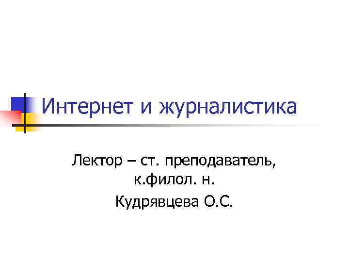 Интернет и журналистика Лектор – ст. преподаватель, к. филол. н. Кудрявцева О. С. 