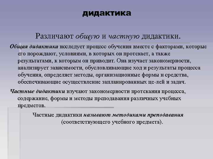 дидактика Различают общую и частную дидактики. Общая дидактика исследует процесс обучения вместе с факторами,