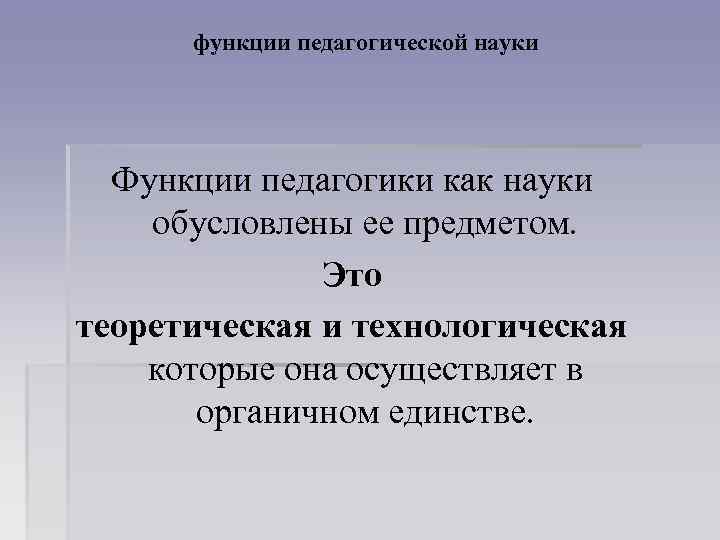функции педагогической науки Функции педагогики как науки обусловлены ее предметом. Это теоретическая и технологическая