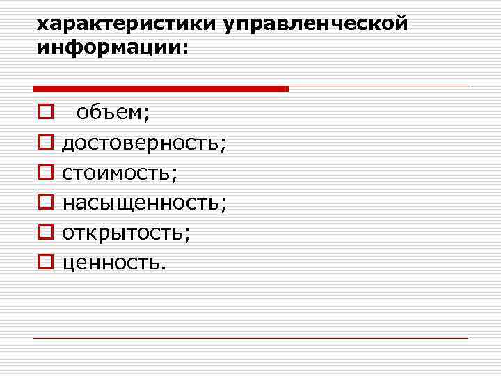 характеристики управленческой информации: o o o объем; достоверность; стоимость; насыщенность; открытость; ценность. 