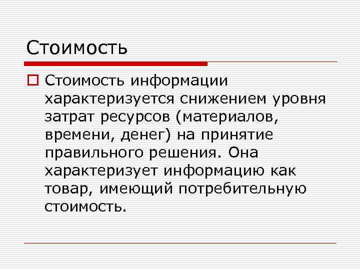 Стоимость o Стоимость информации характеризуется снижением уровня затрат ресурсов (материалов, времени, денег) на принятие