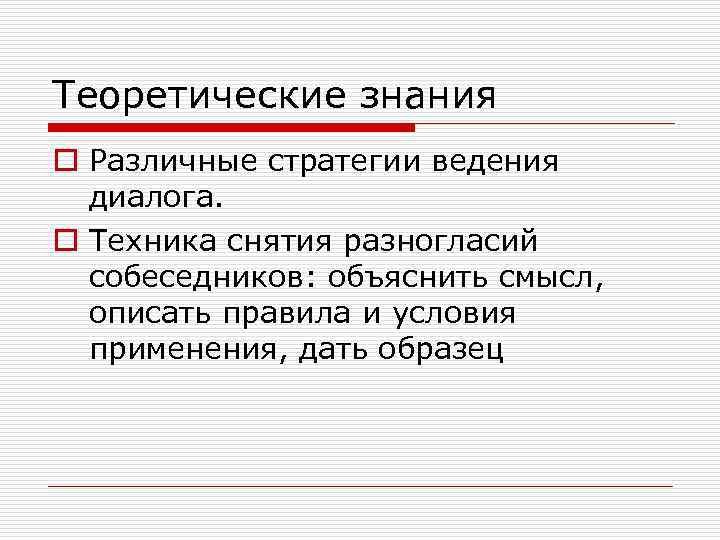 Теоретические знания o Различные стратегии ведения диалога. o Техника снятия разногласий собеседников: объяснить смысл,