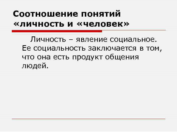 Соотношение понятий «личность и «человек» Личность – явление социальное. Ее социальность заключается в том,