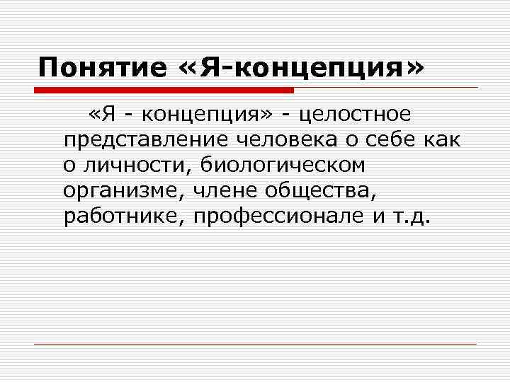 Понятие «Я-концепция» «Я - концепция» - целостное представление человека о себе как о личности,